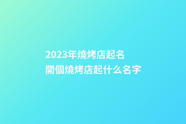 2023年燒烤店起名 開個燒烤店起什么名字-第1張-店鋪起名-玄機派